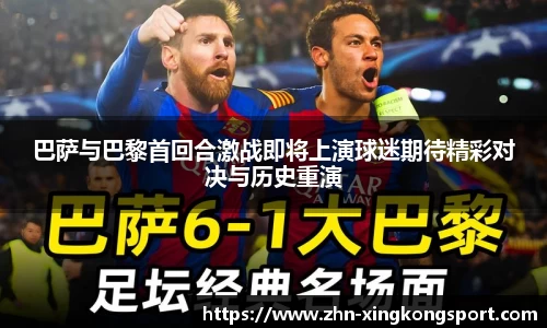 巴萨与巴黎首回合激战即将上演球迷期待精彩对决与历史重演